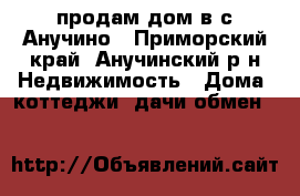 продам дом в с.Анучино - Приморский край, Анучинский р-н Недвижимость » Дома, коттеджи, дачи обмен   